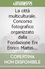La città multiculturale. Concorso fotografico organizzato dalla Fondazione Eni Enrico Mattei progetto culture factory libro