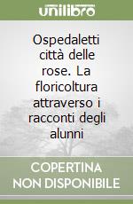 Ospedaletti città delle rose. La floricoltura attraverso i racconti degli alunni libro