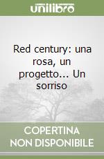 Red century: una rosa, un progetto... Un sorriso libro