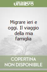 Migrare ieri e oggi. Il viaggio della mia famiglia libro