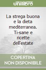 La strega buona e la dieta mediterranea. Ti-sane e ricette dell'estate libro