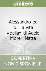 Alessandro ed io. La vita «bella» di Adele Morelli Natta libro