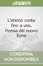 L'eterno conta fino a uno. Poesia del nuovo Eone libro