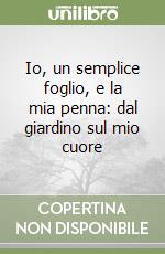 Io, un semplice foglio, e la mia penna: dal giardino sul mio cuore libro