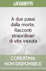 A due passi dalla morte. Racconti straordinari di vita vissuta libro