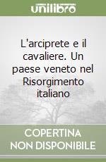 L'arciprete e il cavaliere. Un paese veneto nel Risorgimento italiano libro