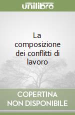 La composizione dei conflitti di lavoro libro