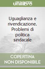 Uguaglianza e rivendicazione. Problemi di politica sindacale libro