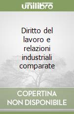 Diritto del lavoro e relazioni industriali comparate libro