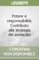 Potere e responsabilità. Contributo alla strategia del sindacato libro