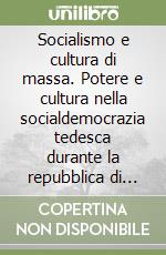 Socialismo e cultura di massa. Potere e cultura nella socialdemocrazia tedesca durante la repubblica di Weimar