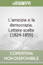 L'amicizia e la democrazia. Lettere scelte (1824-1859) libro