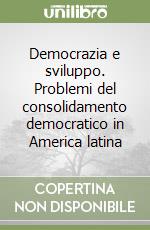 Democrazia e sviluppo. Problemi del consolidamento democratico in America latina libro