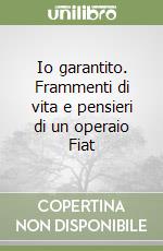 Io garantito. Frammenti di vita e pensieri di un operaio Fiat libro