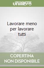 Lavorare meno per lavorare tutti libro