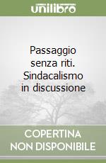 Passaggio senza riti. Sindacalismo in discussione libro