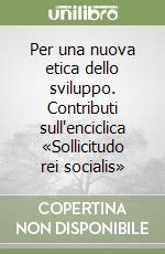 Per una nuova etica dello sviluppo. Contributi sull'enciclica «Sollicitudo rei socialis» libro
