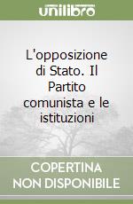 L'opposizione di Stato. Il Partito comunista e le istituzioni libro