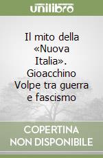 Il mito della «Nuova Italia». Gioacchino Volpe tra guerra e fascismo libro