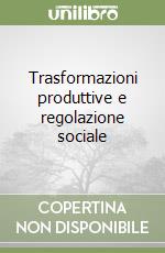 Trasformazioni produttive e regolazione sociale libro