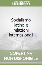 Socialismo latino e relazioni internazionali libro