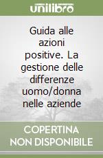 Guida alle azioni positive. La gestione delle differenze uomo/donna nelle aziende libro