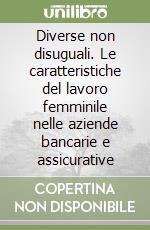 Diverse non disuguali. Le caratteristiche del lavoro femminile nelle aziende bancarie e assicurative libro