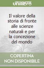 Il valore della storia di fronte alle scienze naturali e per la concezione del mondo