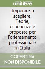 Imparare a scegliere. Teorie, esperienze e proposte per l'orientamento professionale in Italia libro