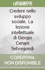 Credere nello sviluppo sociale. La lezione intellettuale di Giorgio Ceriani Sebregondi libro