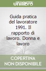 Guida pratica del lavoratore 1991. Il rapporto di lavoro. Donna e lavoro libro