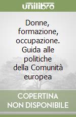 Donne, formazione, occupazione. Guida alle politiche della Comunità europea libro