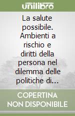 La salute possibile. Ambienti a rischio e diritti della persona nel dilemma delle politiche di Welfare