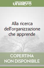 Alla ricerca dell'organizzazione che apprende libro