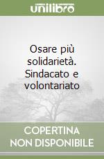 Osare più solidarietà. Sindacato e volontariato libro