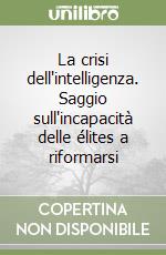 La crisi dell'intelligenza. Saggio sull'incapacità delle élites a riformarsi