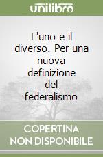 L'uno e il diverso. Per una nuova definizione del federalismo libro