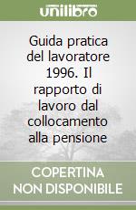 Guida pratica del lavoratore 1996. Il rapporto di lavoro dal collocamento alla pensione libro