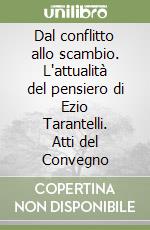 Dal conflitto allo scambio. L'attualità del pensiero di Ezio Tarantelli. Atti del Convegno libro