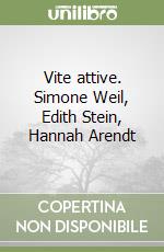 Vite attive. Simone Weil, Edith Stein, Hannah Arendt libro