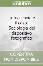 La macchina e il caso. Sociologia del dispositivo fotografico libro