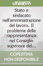 Stato e sindacato nell'amministrazione del lavoro. Il problema della rappresentanza nel Consiglio superiore del lavoro (1910) libro