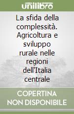 La sfida della complessità. Agricoltura e sviluppo rurale nelle regioni dell'Italia centrale libro