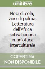 Noci di cola, vino di palma. Letteratura dell'Africa subsahariana in un'ottica interculturale libro