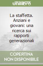 La staffetta. Anziani e giovani: una ricerca sui rapporti generazionali libro