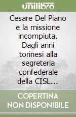 Cesare Del Piano e la missione incompiuta. Dagli anni torinesi alla segreteria confederale della CISL (1965-1983)