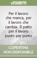 Per il lavoro che manca, per il lavoro che cambia. Il patto per il lavoro punto per punto libro