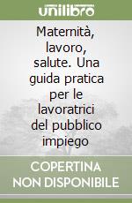 Maternità, lavoro, salute. Una guida pratica per le lavoratrici del pubblico impiego libro