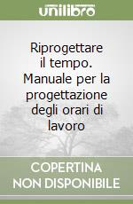 Riprogettare il tempo. Manuale per la progettazione degli orari di lavoro