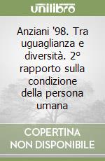 Anziani '98. Tra uguaglianza e diversità. 2° rapporto sulla condizione della persona umana libro